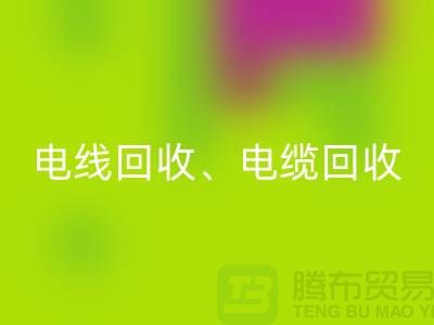 电线电缆回收：为环保与资源循环利用贡献力量-上海腾布贸易