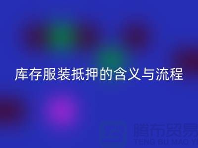解析服装抵押的含义与流程——上海库存服装回收厂家