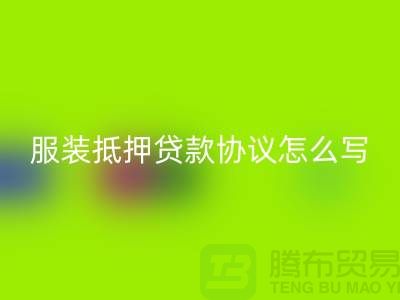 服装抵押贷款协议怎么写才有效？——以上海库存服装回收公司为例