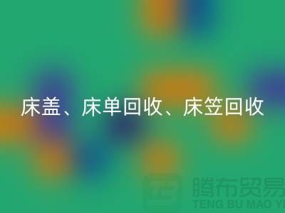 ## 南通纺织品回收公司：床盖、床单、床笠回收，专业环保服务