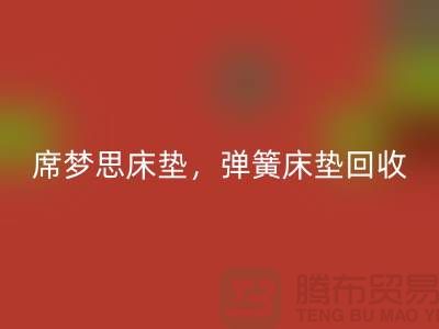 席梦思床垫回收，弹簧床垫回收，乳胶床垫回收-家纺回收公司