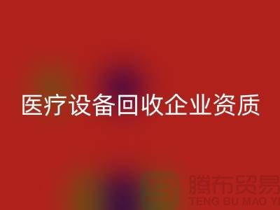 医疗设备回收企业资质证书怎么办理-大型医疗设备回收公司
