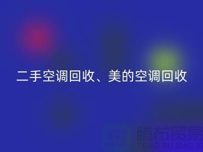 美的空调回收，专业服务让你无忧—二手空调设备回收公司
