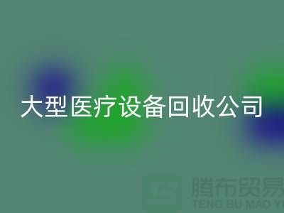 医疗设备回收：从诊断到康复的全面服务—大型医疗设备回收公司
