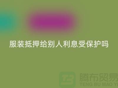 服装抵押给别人利息受保护吗——回收库存布料公司