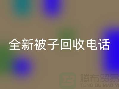 全新被子回收工厂_江苏南通家纺回收市场动态