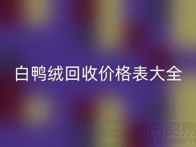## 灰鸭绒、白鸭绒回收价格表大全￥上海腾布贸易￥