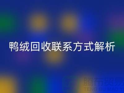 鸭绒回收联系方式全解析——上海腾布贸易有限公司