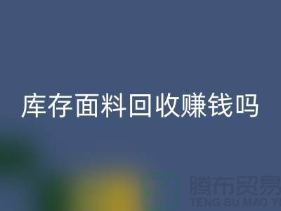 库存面料回收赚钱吗？什么模式运营_开云集团官网首页