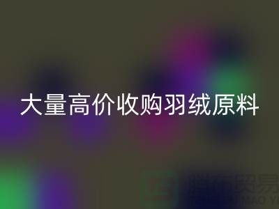 大量收购羽绒原料，初洗绒、精洗绒、纯白鸭绒、灰鸭绒回收厂家