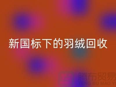 新国标下的羽绒回收：上海羽绒回收公司的环保行动与创新服务