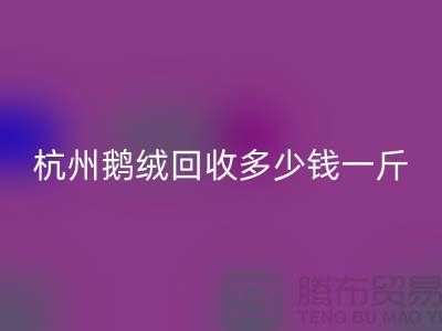 杭州羽绒回收厂家，杭州鸭绒回收价格，杭州鹅绒回收多少钱一斤