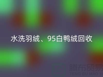 水洗羽绒回收、95白鸭绒回收、90白鹅绒回收、纯白灰鸭绒回收@上海腾布贸易