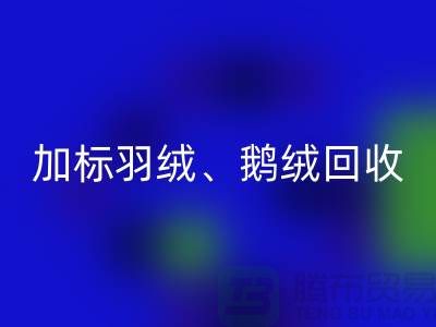 新国标羽绒回收：加标羽绒回收、鹅绒与鸭绒回收厂家全解析