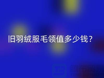 真皮毛领回收：羽绒服毛领值多少钱？