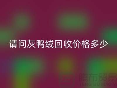 请问灰鸭绒回收价格多少钱一公斤##杭州羽绒回收厂家##
