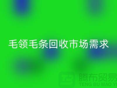 **毛领毛条回收市场需求与供应关系**上海腾布贸易有限公司