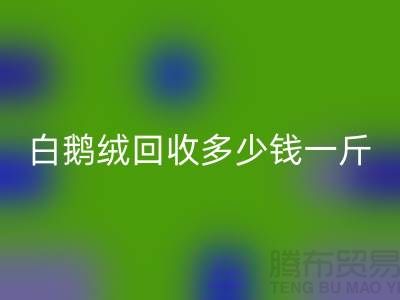 ### 白鹅绒回收多少钱一斤@南通鸭绒收购公司的优势