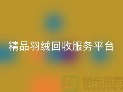 新国标90％鹅绒、精品羽绒回收服务，南通鸭绒收购厂家引领行业新标杆