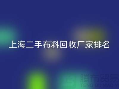 @@二手布料回收平台有哪个好@@上海腾布贸易有限公司@@