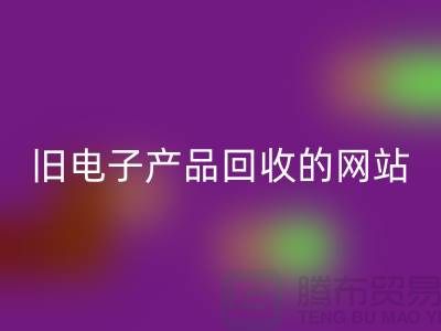 旧电子产品回收的网站有哪些——上海腾布贸易平台