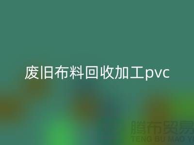 废旧布料回收加工pvc：打造环保新商机，废旧布料变身绿色