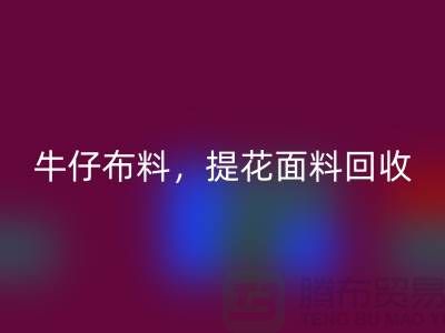 牛仔布料回收，提花面料回收，高价库存布料回收公司
