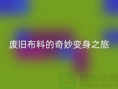 废旧布料回收可以变成什么：解密废旧布料的奇妙变身之旅