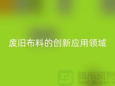 废旧布料回收后干嘛：探索废旧布料的创新应用领域