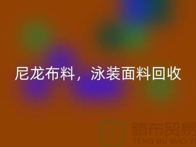 尼龙布料回收，泳装面料回收【浙江库存布料回收网站】