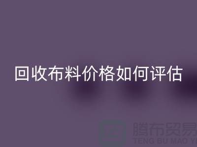 回收布料价格如何评估？-24小时电话报价-上海腾布贸易