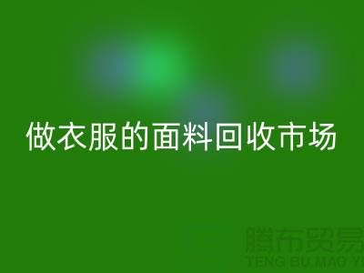 做衣服的面料回收市场@布料让人眼花缭乱也美好@-精仿布料回收公司