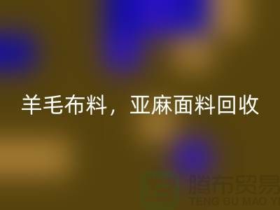 羊毛布料回收，亚麻面料回收-杭州库存布料回收公司