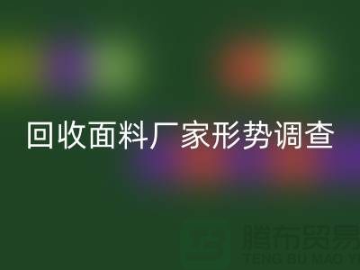 了解回收面料公司形势调查报告-前景广-上海腾布贸易有限公司