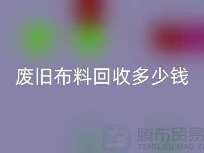 废旧布料回收多少钱一吨：解析废旧布料回收的价值链