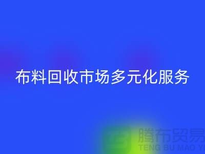 上海库存布料回收市场讲究多元化服务，满足不同厂家需求
