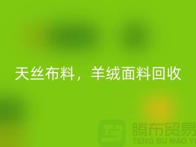 天丝布料回收，羊绒面料回收，杭州库存布料回收公司