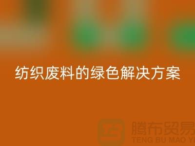 ### 合肥布料回收：纺织废料的绿色解决方案-安徽面料回收厂家