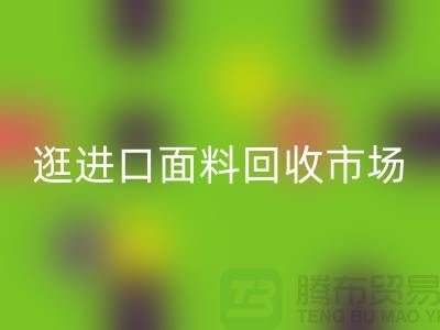 逛进口面料回收市场 面料多样化【进口布料回收厂家】