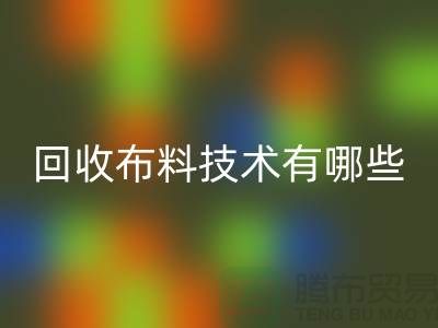 回收布料技术有哪些_上海腾布贸易有限公司