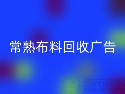 常熟布料回收广告怎么做才有效果_常熟面料回收广告宣传