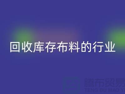 回收库存布料的行业说说现状_上海腾布贸易有限公司