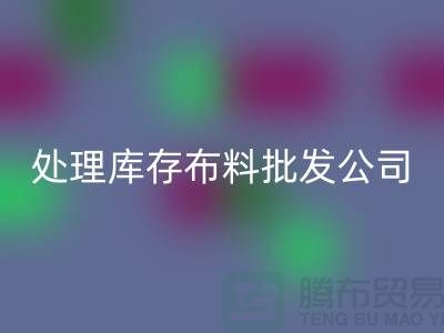 处理库存布料批发公司资质深经验足_上海腾布贸易有限公司