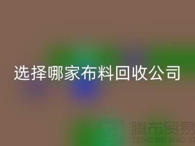 选择哪一家布料回收公司进行交易好_上海腾布贸易有限公司
