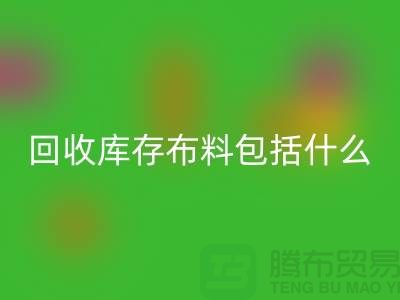 回收库存布料包括什么_上海腾布贸易有限公司