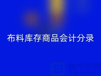 布料库存商品会计分录为何如此的重要_上海腾布贸易有限公司