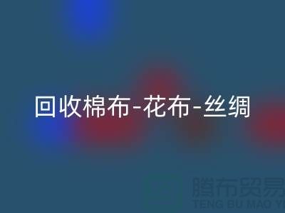 回收坯布-回收棉布-回收花布-回收丝绸-回收真丝-回收面料厂家