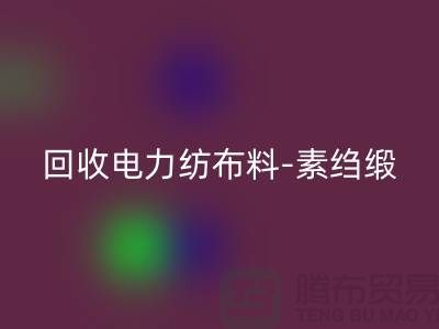 回收电力纺布料-回收素绉缎-回收桑蚕丝-上海真丝面料回收公司