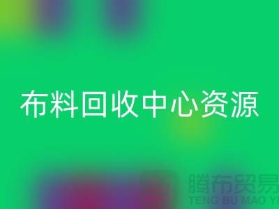 常熟布料回收中心资源广泛利于业务_常熟面料回收平台