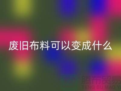 废旧布料回收可以变成什么？上海废旧布料回收厂家